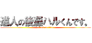 進人の後藤ハルくんです。 (attack on titan)
