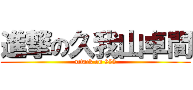 進撃の久我山卓間 (attack on 953)