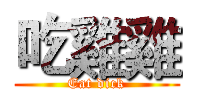吃雞雞 (Eat dick)