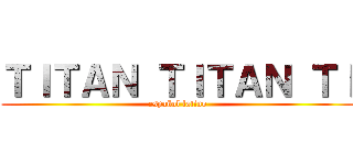 ＴＩＴＡＮ ＴＩＴＡＮ ＴＩ (español latino)