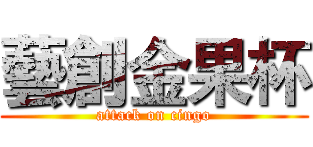 藝創金果杯 (attack on cingo)