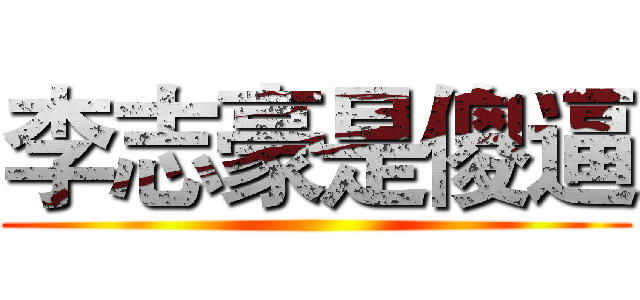 李志豪是傻逼 ()