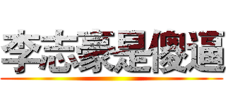 李志豪是傻逼 ()