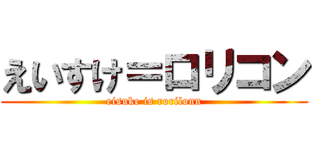 えいすけ＝ロリコン (eisuke is rorilonn)