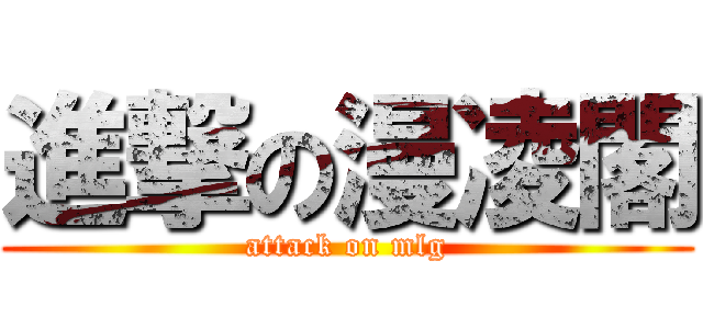 進撃の漫凌閣 (attack on mlg)