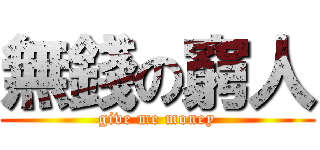 無錢の窮人 (give me money)