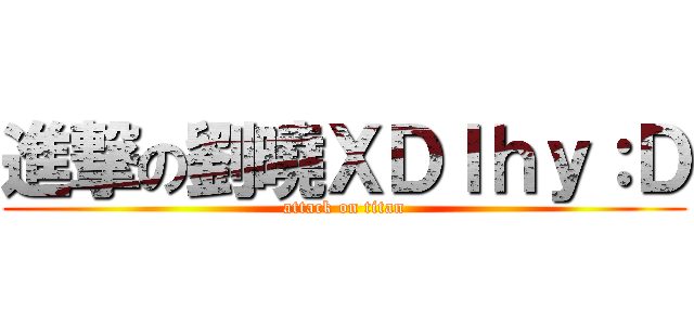 進撃の劉曉ＸＤｌｈｙ：Ｄ (attack on titan)