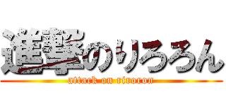 進撃のりろろん (attack on riroron)