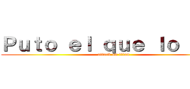 Ｐｕｔｏ ｅｌ ｑｕｅ ｌｏ ｌｅａ (attack on titan)
