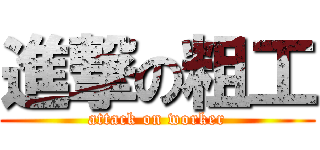 進撃の粗工 (attack on worker)