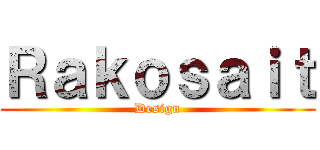 Ｒａｋｏｓａｉｔ (Design)