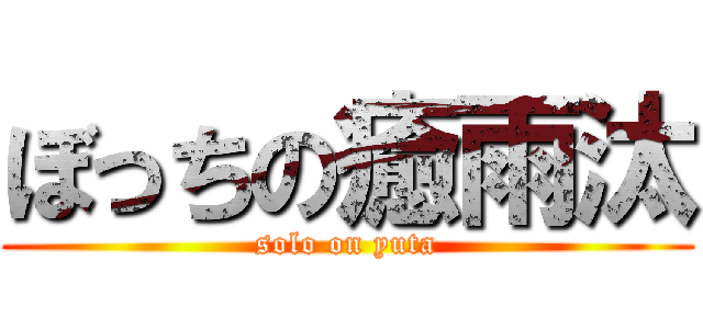 ぼっちの癒雨汰 (solo on yuta)