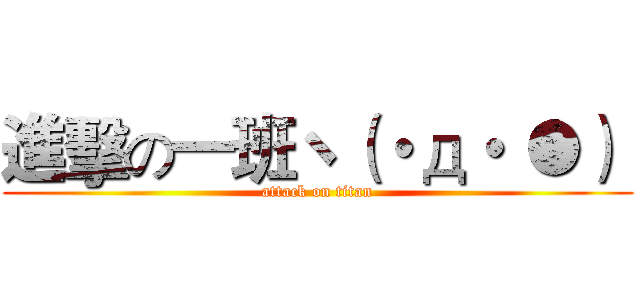 進擊の一班ヽ（・д・｀●）  (attack on titan)