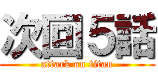 次回５話 (attack on titan)