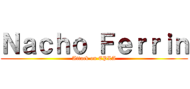 Ｎａｃｈｏ Ｆｅｒｒｉｎ (Attack on EPLA)