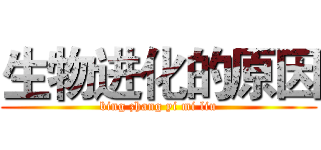 生物进化的原因 (bing zhang yi mi liu)