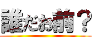 誰だお前？ ()