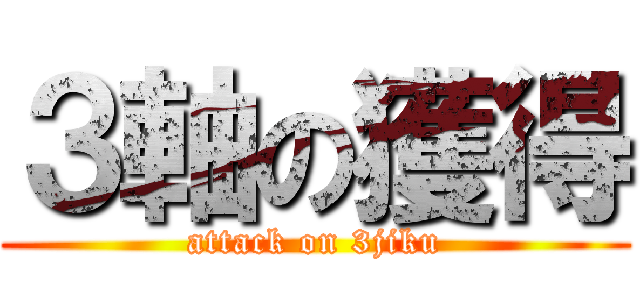 ３軸の獲得 (attack on 3jiku)