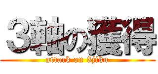 ３軸の獲得 (attack on 3jiku)