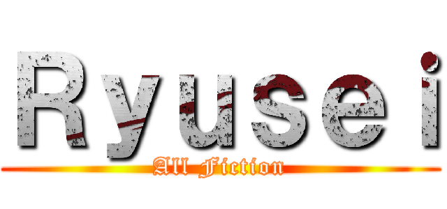 Ｒｙｕｓｅｉ (All Fiction)