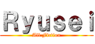 Ｒｙｕｓｅｉ (All Fiction)