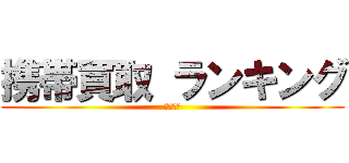 携帯買取 ランキング (毎日更新)