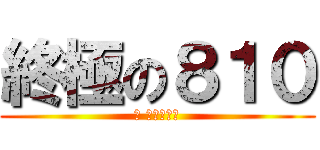 終極の８１０ (看 拎杯脩跨麥)