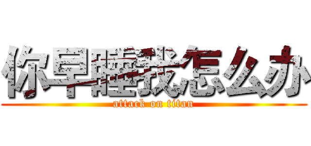 你早睡我怎么办 (attack on titan)