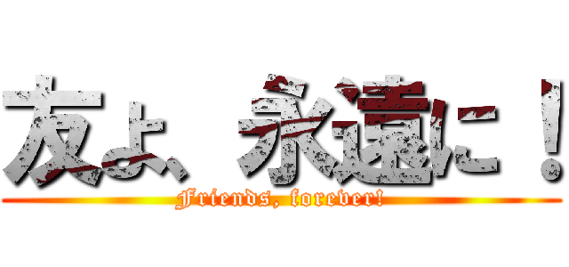 友よ、永遠に！ (Friends, forever!)