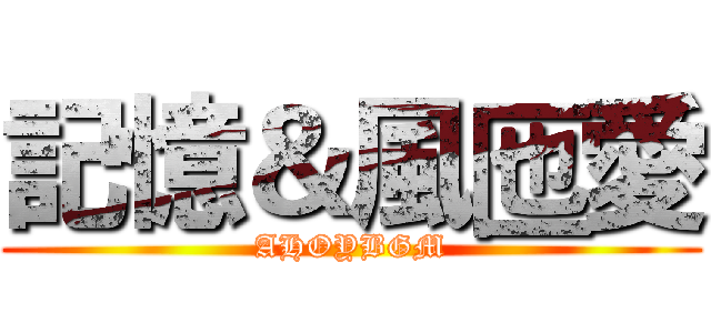 記憶＆風匜愛 (AHOYBGM)