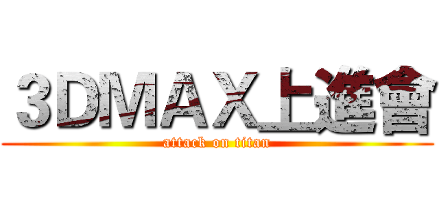 ３ＤＭＡＸ上進會 (attack on titan)