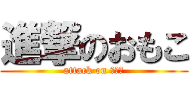 進撃のおもこ (attack on おもこ)