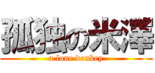 孤独の米澤 (a lone donkey)