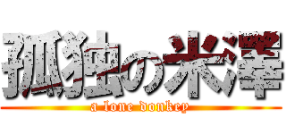 孤独の米澤 (a lone donkey)