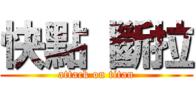 快點 斷拉 (attack on titan)