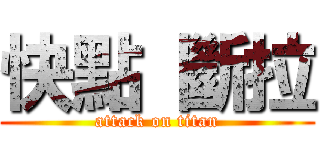 快點 斷拉 (attack on titan)