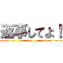 返事してよ！ ()