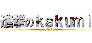 進撃のｋａｋｕｍｉ (attack on kakumi)