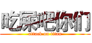 吃屎吧你们 (attack on titan)
