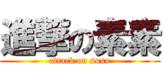 進撃の素素 (attack on susu)