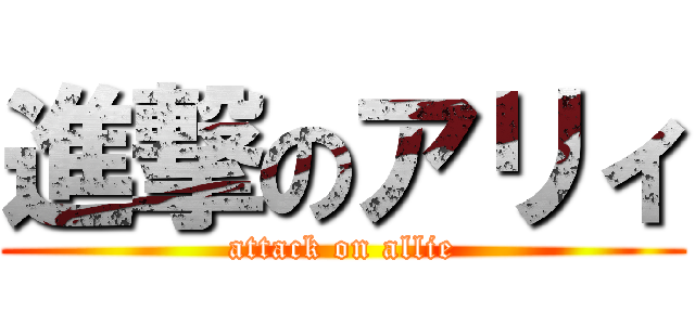 進撃のアリィ (attack on allie)