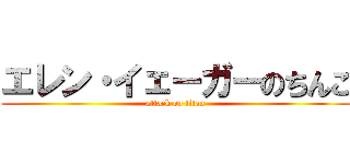 エレン・イェーガーのちんこ (attack on titan)