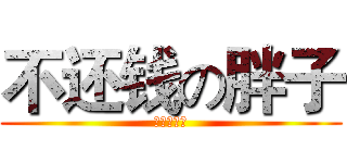 不还钱の胖子 (打死不还！)