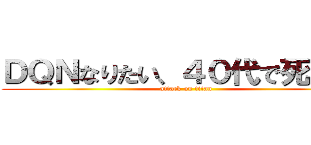 ＤＱＮなりたい、４０代で死にたい (attack on titan)