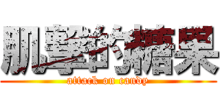肌撃的糖果 (attack on candy)