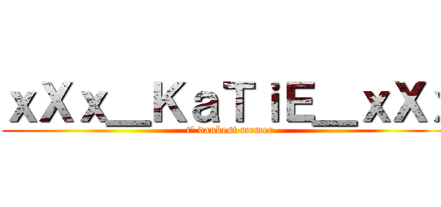 ｘＸｘ＿ＫａＴｉＥ＿ｘＸｘ (t' dankest memer)