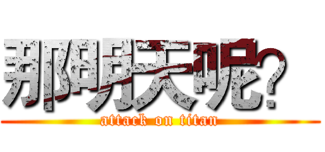 那明天呢？ (attack on titan)