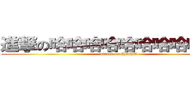 進撃の哈哈哈哈哈哈哈哈哈哈哈 (attack on HAHA)