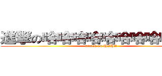 進撃の哈哈哈哈哈哈哈哈哈哈哈 (attack on HAHA)