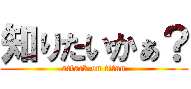 知りたいかぁ？ (attack on titan)
